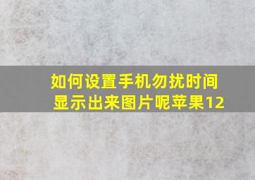 如何设置手机勿扰时间显示出来图片呢苹果12