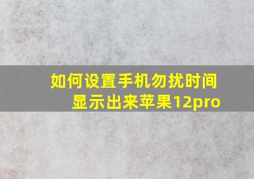 如何设置手机勿扰时间显示出来苹果12pro