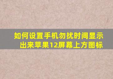 如何设置手机勿扰时间显示出来苹果12屏幕上方图标