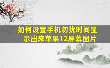 如何设置手机勿扰时间显示出来苹果12屏幕图片