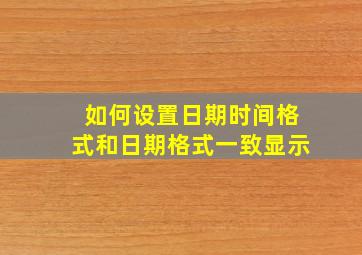 如何设置日期时间格式和日期格式一致显示