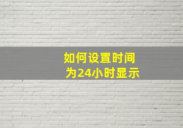 如何设置时间为24小时显示