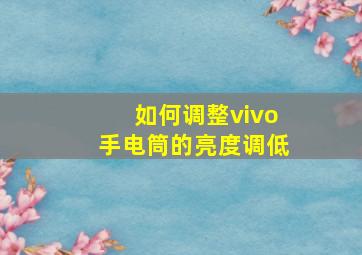 如何调整vivo手电筒的亮度调低