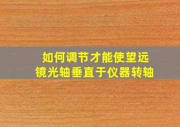 如何调节才能使望远镜光轴垂直于仪器转轴