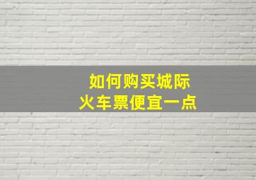 如何购买城际火车票便宜一点