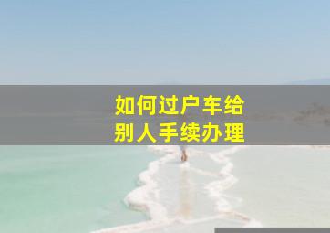 如何过户车给别人手续办理