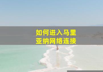 如何进入马里亚纳网络连接