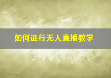 如何进行无人直播教学