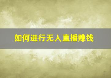 如何进行无人直播赚钱