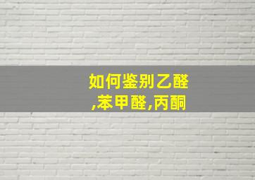 如何鉴别乙醛,苯甲醛,丙酮