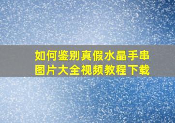 如何鉴别真假水晶手串图片大全视频教程下载