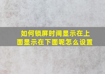 如何锁屏时间显示在上面显示在下面呢怎么设置