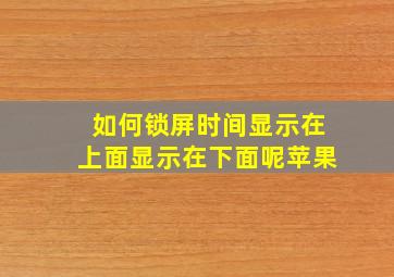 如何锁屏时间显示在上面显示在下面呢苹果