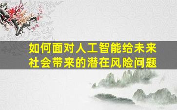 如何面对人工智能给未来社会带来的潜在风险问题