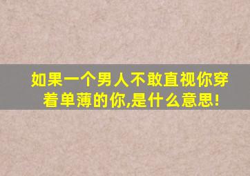 如果一个男人不敢直视你穿着单薄的你,是什么意思!