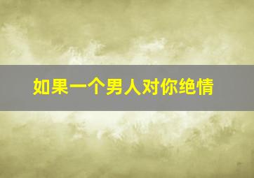 如果一个男人对你绝情