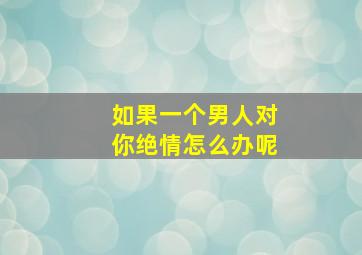 如果一个男人对你绝情怎么办呢