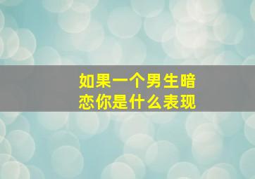 如果一个男生暗恋你是什么表现