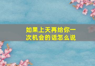 如果上天再给你一次机会的话怎么说