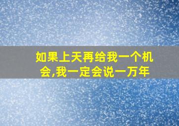 如果上天再给我一个机会,我一定会说一万年