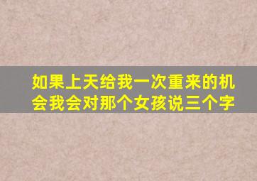 如果上天给我一次重来的机会我会对那个女孩说三个字