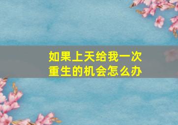 如果上天给我一次重生的机会怎么办