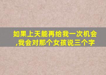 如果上天能再给我一次机会,我会对那个女孩说三个字