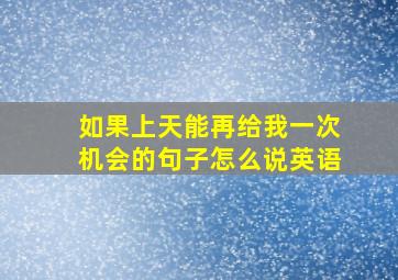 如果上天能再给我一次机会的句子怎么说英语