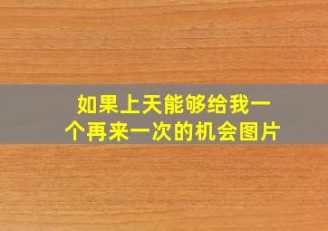 如果上天能够给我一个再来一次的机会图片