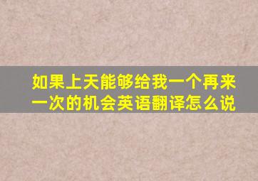 如果上天能够给我一个再来一次的机会英语翻译怎么说