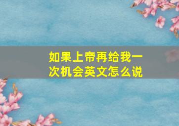 如果上帝再给我一次机会英文怎么说