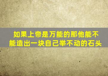 如果上帝是万能的那他能不能造出一块自己举不动的石头