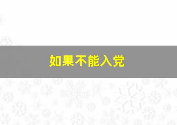 如果不能入党