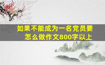 如果不能成为一名党员要怎么做作文800字以上