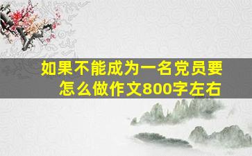 如果不能成为一名党员要怎么做作文800字左右