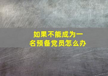 如果不能成为一名预备党员怎么办