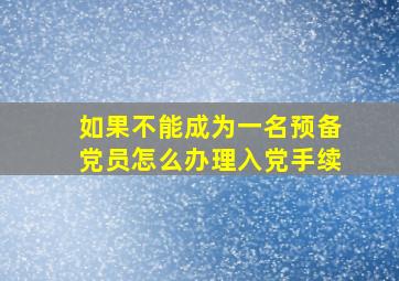 如果不能成为一名预备党员怎么办理入党手续