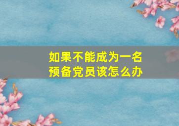 如果不能成为一名预备党员该怎么办