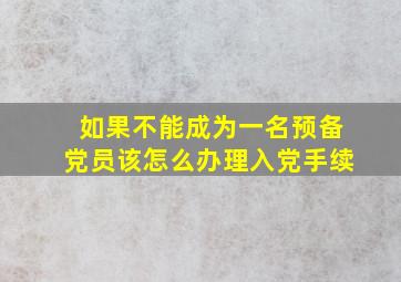 如果不能成为一名预备党员该怎么办理入党手续