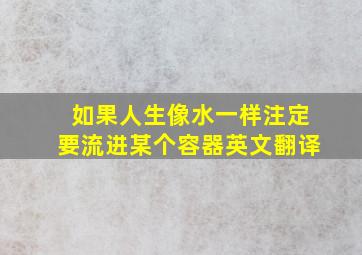 如果人生像水一样注定要流进某个容器英文翻译