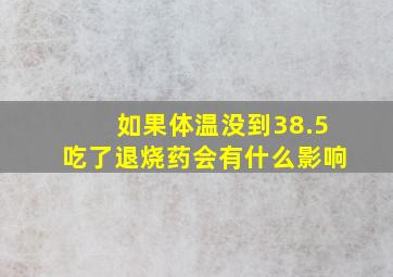 如果体温没到38.5吃了退烧药会有什么影响