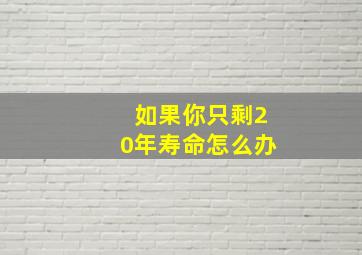 如果你只剩20年寿命怎么办