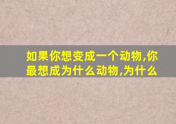 如果你想变成一个动物,你最想成为什么动物,为什么