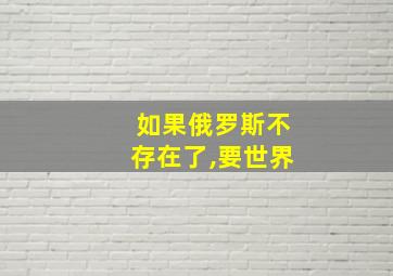 如果俄罗斯不存在了,要世界