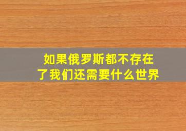 如果俄罗斯都不存在了我们还需要什么世界