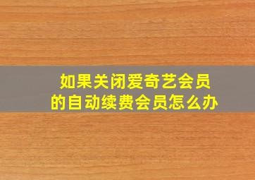 如果关闭爱奇艺会员的自动续费会员怎么办