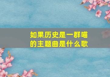 如果历史是一群喵的主题曲是什么歌