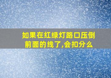 如果在红绿灯路口压倒前面的线了,会扣分么