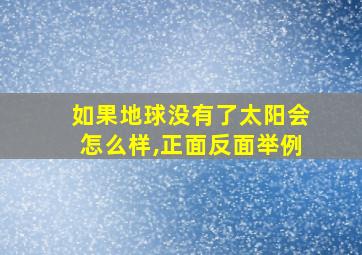 如果地球没有了太阳会怎么样,正面反面举例