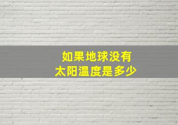 如果地球没有太阳温度是多少